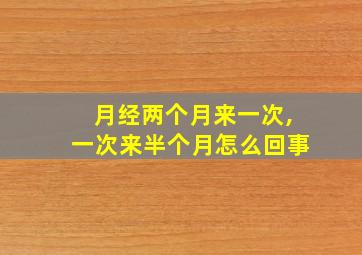 月经两个月来一次,一次来半个月怎么回事