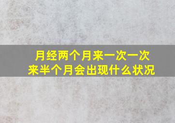 月经两个月来一次一次来半个月会出现什么状况