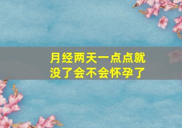 月经两天一点点就没了会不会怀孕了