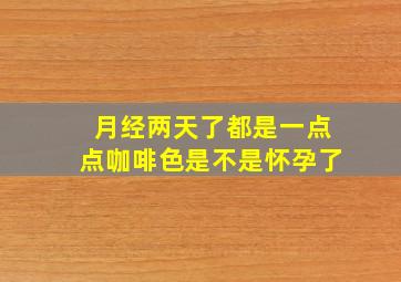 月经两天了都是一点点咖啡色是不是怀孕了