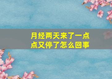 月经两天来了一点点又停了怎么回事