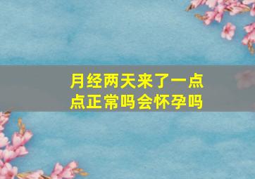 月经两天来了一点点正常吗会怀孕吗