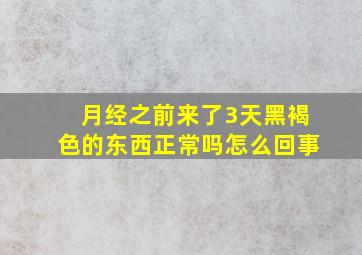 月经之前来了3天黑褐色的东西正常吗怎么回事