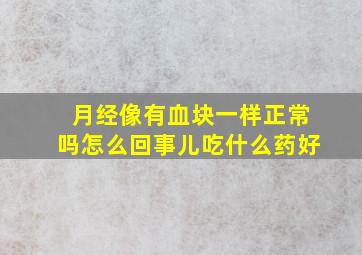 月经像有血块一样正常吗怎么回事儿吃什么药好