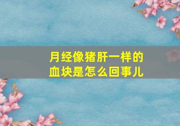 月经像猪肝一样的血块是怎么回事儿