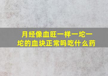 月经像血旺一样一坨一坨的血块正常吗吃什么药