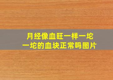 月经像血旺一样一坨一坨的血块正常吗图片