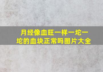 月经像血旺一样一坨一坨的血块正常吗图片大全