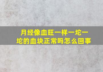 月经像血旺一样一坨一坨的血块正常吗怎么回事