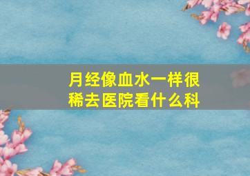 月经像血水一样很稀去医院看什么科