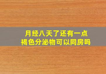 月经八天了还有一点褐色分泌物可以同房吗