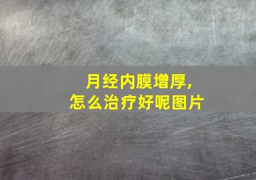 月经内膜增厚,怎么治疗好呢图片