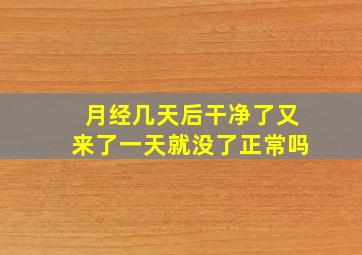 月经几天后干净了又来了一天就没了正常吗