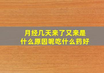 月经几天来了又来是什么原因呢吃什么药好