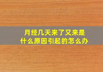 月经几天来了又来是什么原因引起的怎么办