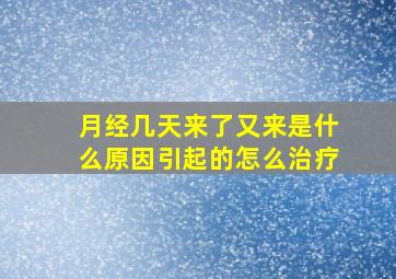 月经几天来了又来是什么原因引起的怎么治疗