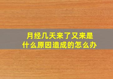 月经几天来了又来是什么原因造成的怎么办