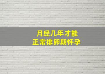 月经几年才能正常排卵期怀孕