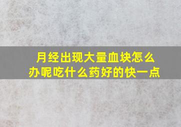 月经出现大量血块怎么办呢吃什么药好的快一点