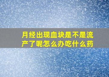 月经出现血块是不是流产了呢怎么办吃什么药