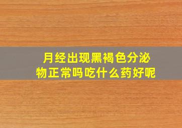 月经出现黑褐色分泌物正常吗吃什么药好呢