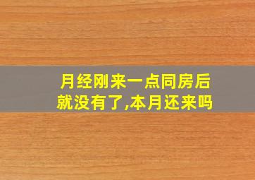 月经刚来一点同房后就没有了,本月还来吗