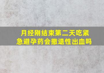 月经刚结束第二天吃紧急避孕药会撤退性出血吗