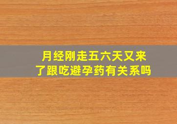 月经刚走五六天又来了跟吃避孕药有关系吗