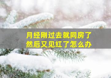 月经刚过去就同房了然后又见红了怎么办