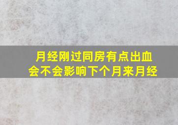 月经刚过同房有点出血会不会影响下个月来月经