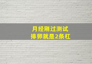 月经刚过测试排卵就是2条杠