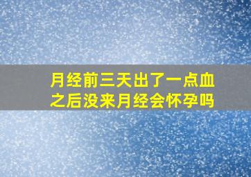 月经前三天出了一点血之后没来月经会怀孕吗