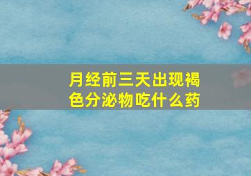 月经前三天出现褐色分泌物吃什么药