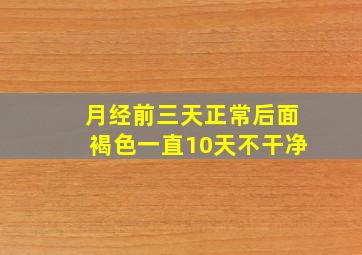 月经前三天正常后面褐色一直10天不干净