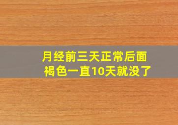 月经前三天正常后面褐色一直10天就没了