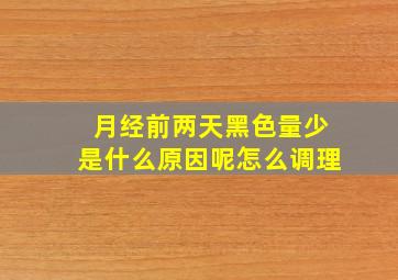 月经前两天黑色量少是什么原因呢怎么调理