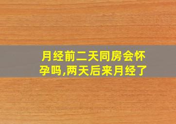 月经前二天同房会怀孕吗,两天后来月经了