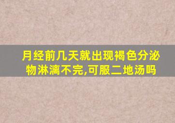 月经前几天就出现褐色分泌物淋漓不完,可服二地汤吗