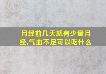 月经前几天就有少量月经,气血不足可以吃什么