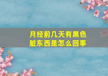 月经前几天有黑色脏东西是怎么回事