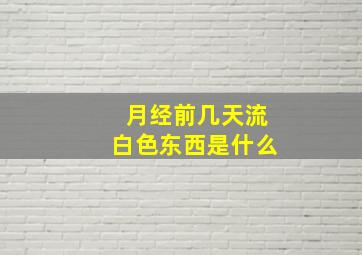 月经前几天流白色东西是什么