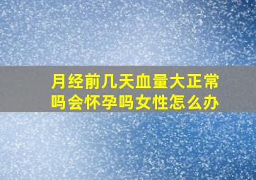 月经前几天血量大正常吗会怀孕吗女性怎么办