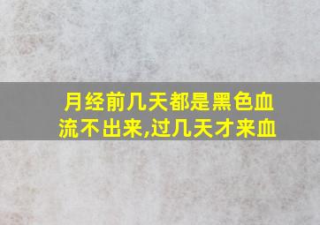 月经前几天都是黑色血流不出来,过几天才来血