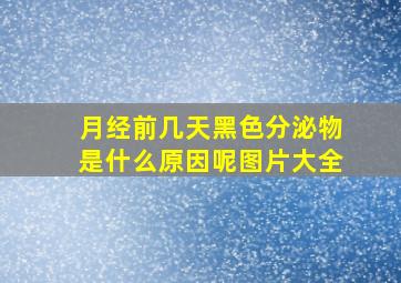 月经前几天黑色分泌物是什么原因呢图片大全