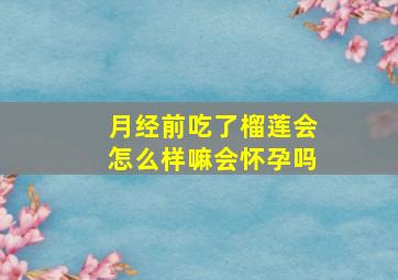 月经前吃了榴莲会怎么样嘛会怀孕吗