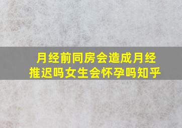 月经前同房会造成月经推迟吗女生会怀孕吗知乎