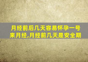 月经前后几天容易怀孕一号来月经,月经前几天是安全期