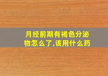 月经前期有褐色分泌物怎么了,该用什么药