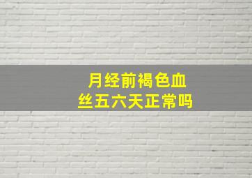 月经前褐色血丝五六天正常吗