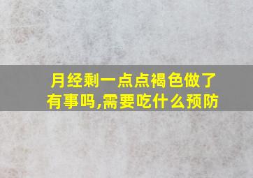 月经剩一点点褐色做了有事吗,需要吃什么预防